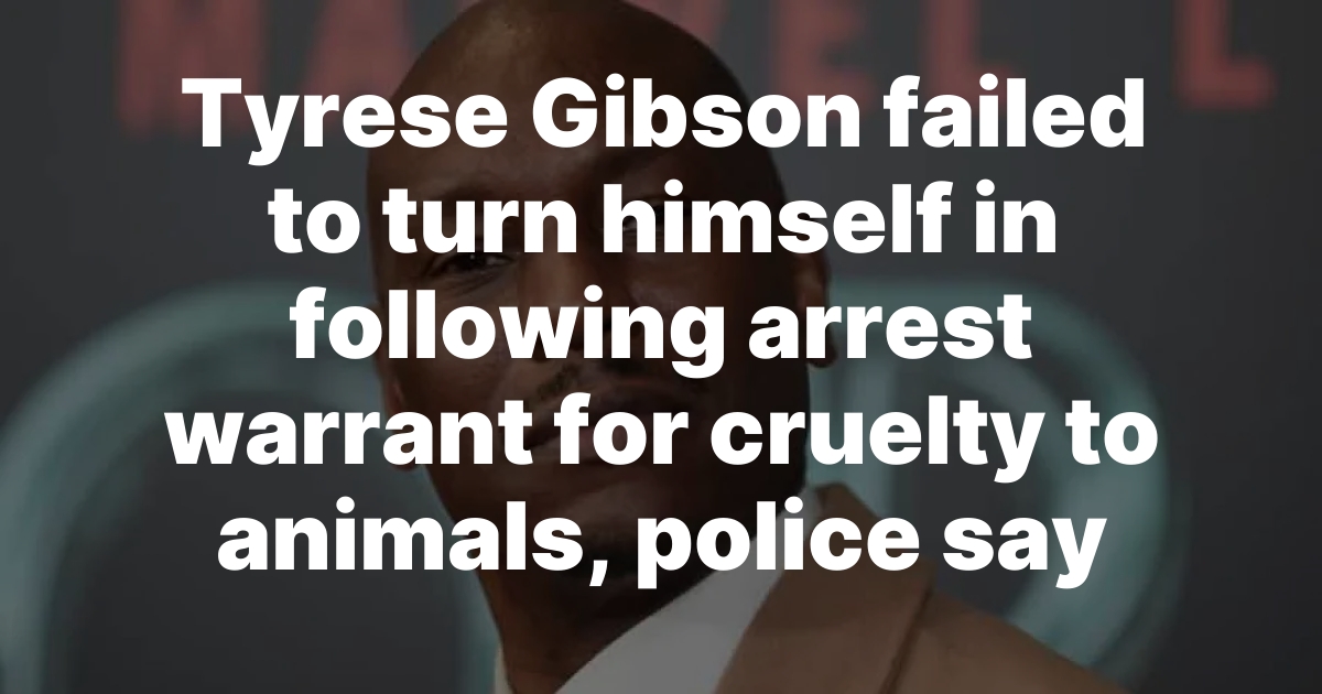 Tyrese Gibson failed to turn himself in following arrest warrant for cruelty to animals, police say