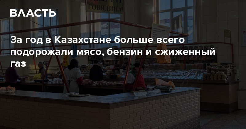 За год в Казахстане больше всего подорожали мясо, бензин и сжиженный газ