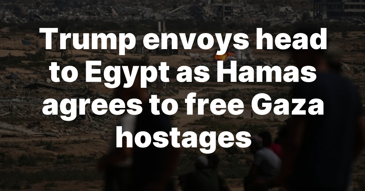 Trump envoys head to Egypt as Hamas agrees to free Gaza hostages